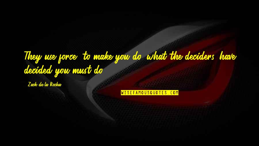 Deciders Quotes By Zack De La Rocha: They use force, to make you do, what