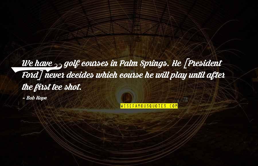 Decides Quotes By Bob Hope: We have 51 golf courses in Palm Springs.