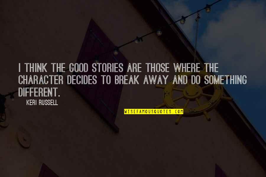 Decides Quotes By Keri Russell: I think the good stories are those where Decides Quotes By Keri Russell: I think the good stories are those where