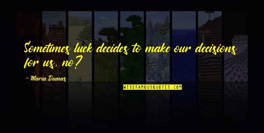 Decides Quotes By Maria Duenas: Sometimes luck decides to make our decisions for Decides Quotes By Maria Duenas: Sometimes luck decides to make our decisions for