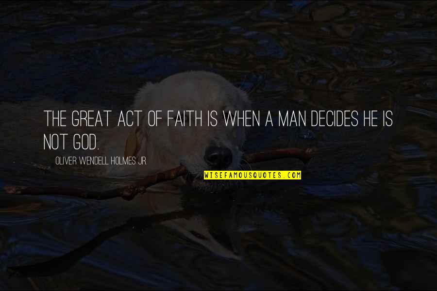 Decides Quotes By Oliver Wendell Holmes Jr.: The great act of faith is when a
