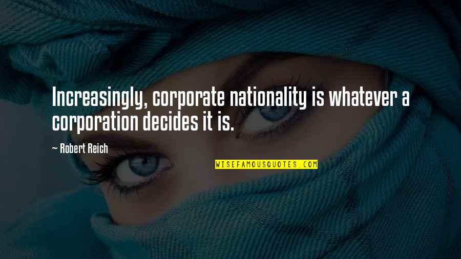 Decides Quotes By Robert Reich: Increasingly, corporate nationality is whatever a corporation decides
