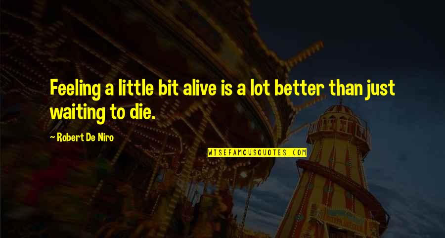 Decides To Leave Quotes By Robert De Niro: Feeling a little bit alive is a lot