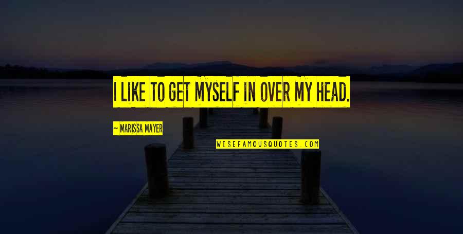 Deciding Fate Quotes By Marissa Mayer: I like to get myself in over my Deciding Fate Quotes By Marissa Mayer: I like to get myself in over my