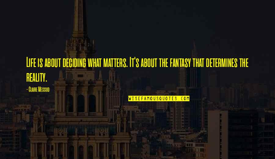 Deciding In Life Quotes By Claire Messud: Life is about deciding what matters. It's about Deciding In Life Quotes By Claire Messud: Life is about deciding what matters. It's about