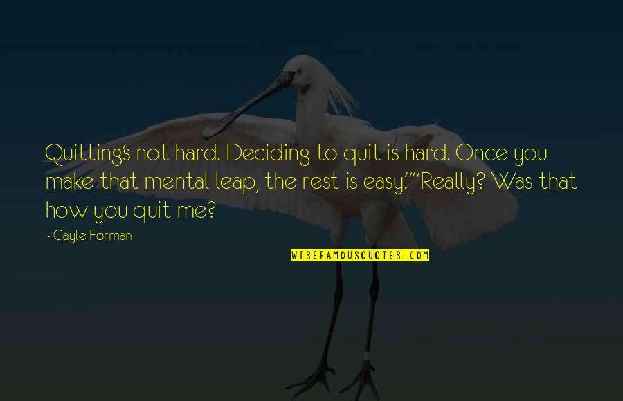 Deciding Is Hard Quotes By Gayle Forman: Quitting's not hard. Deciding to quit is hard.