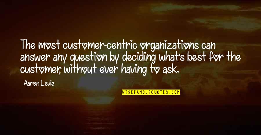 Deciding On Your Own Quotes By Aaron Levie: The most customer-centric organizations can answer any question