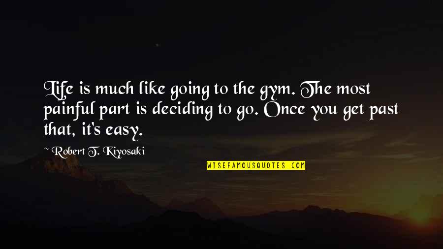 Deciding On Your Own Quotes By Robert T. Kiyosaki: Life is much like going to the gym.