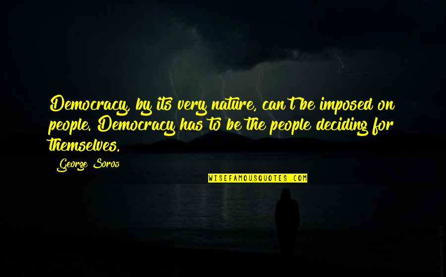 Deciding Quotes By George Soros: Democracy, by its very nature, can't be imposed