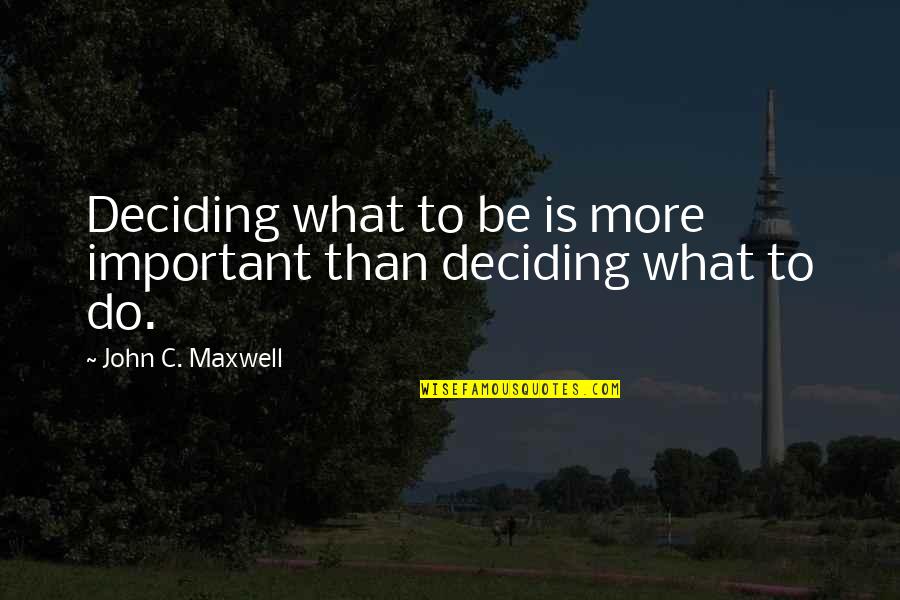 Deciding Quotes By John C. Maxwell: Deciding what to be is more important than