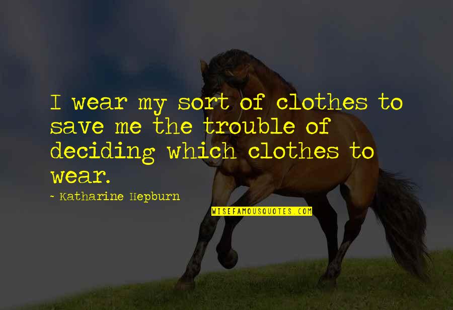 Deciding Quotes By Katharine Hepburn: I wear my sort of clothes to save