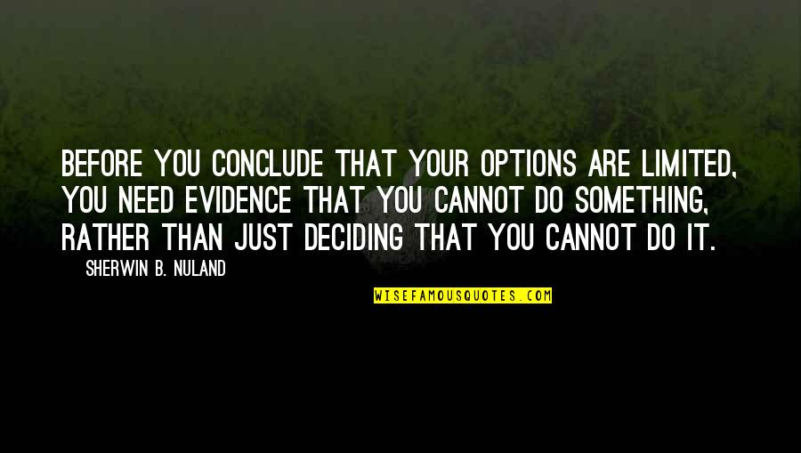Deciding Quotes By Sherwin B. Nuland: Before you conclude that your options are limited,