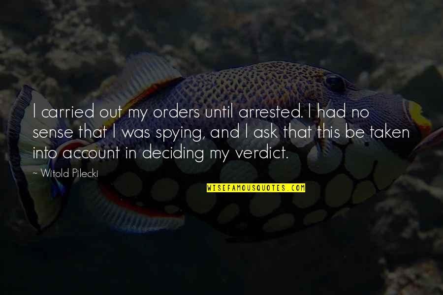 Deciding Quotes By Witold Pilecki: I carried out my orders until arrested. I