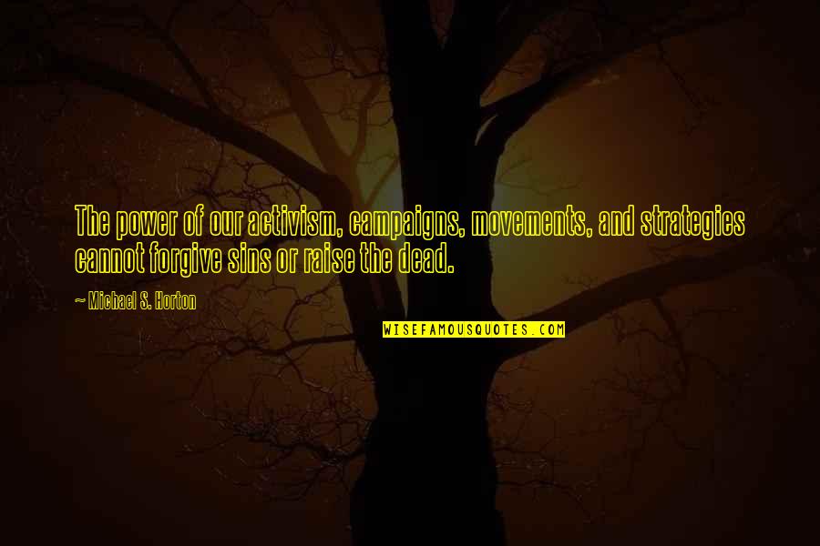 Deciding To Be Happy Quotes By Michael S. Horton: The power of our activism, campaigns, movements, and