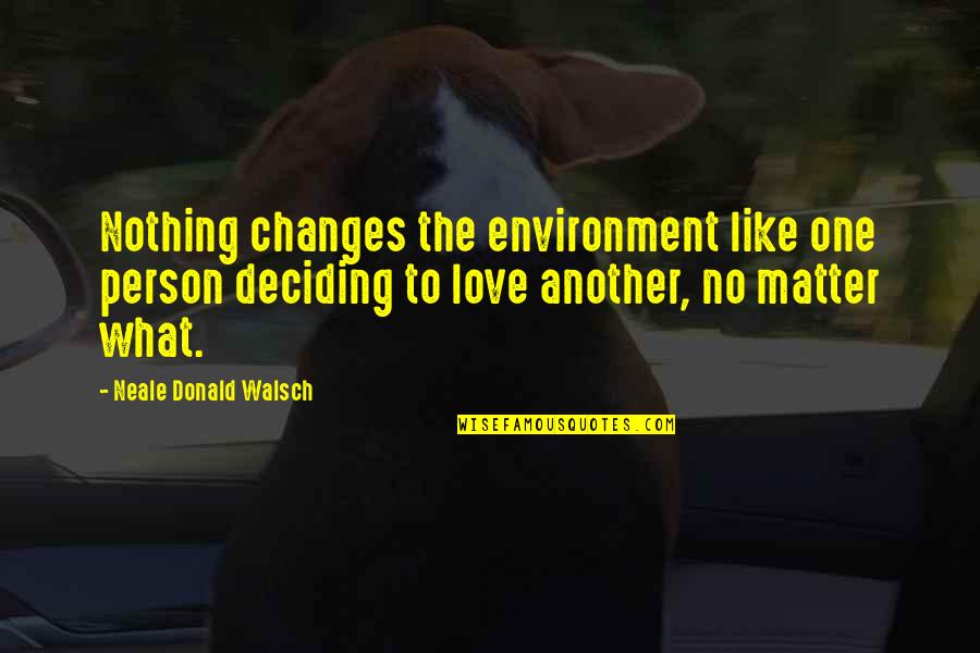 Deciding To Love Quotes By Neale Donald Walsch: Nothing changes the environment like one person deciding