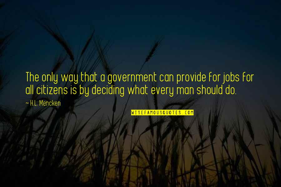 Deciding What To Do Quotes By H.L. Mencken: The only way that a government can provide