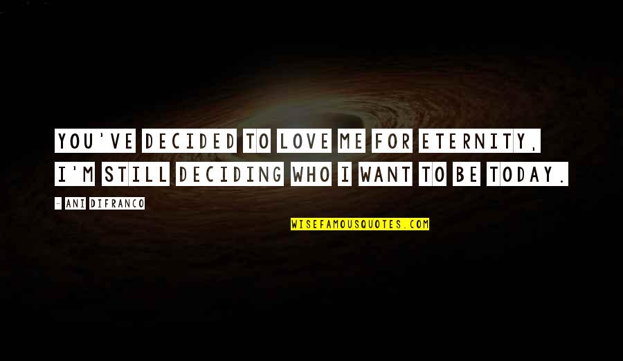 Deciding Who To Love Quotes By Ani DiFranco: You've decided to love me for eternity, I'm