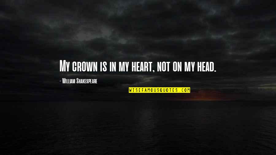 Decidiste O Quotes By William Shakespeare: My crown is in my heart, not on Decidiste O Quotes By William Shakespeare: My crown is in my heart, not on