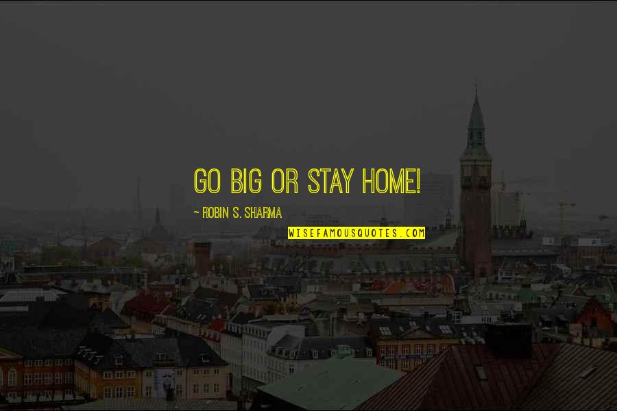 Decidium Quotes By Robin S. Sharma: Go big or stay home! Decidium Quotes By Robin S. Sharma: Go big or stay home!