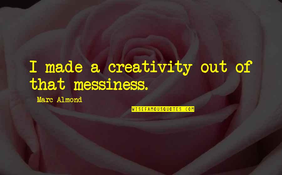Decidua Quotes By Marc Almond: I made a creativity out of that messiness. Decidua Quotes By Marc Almond: I made a creativity out of that messiness.