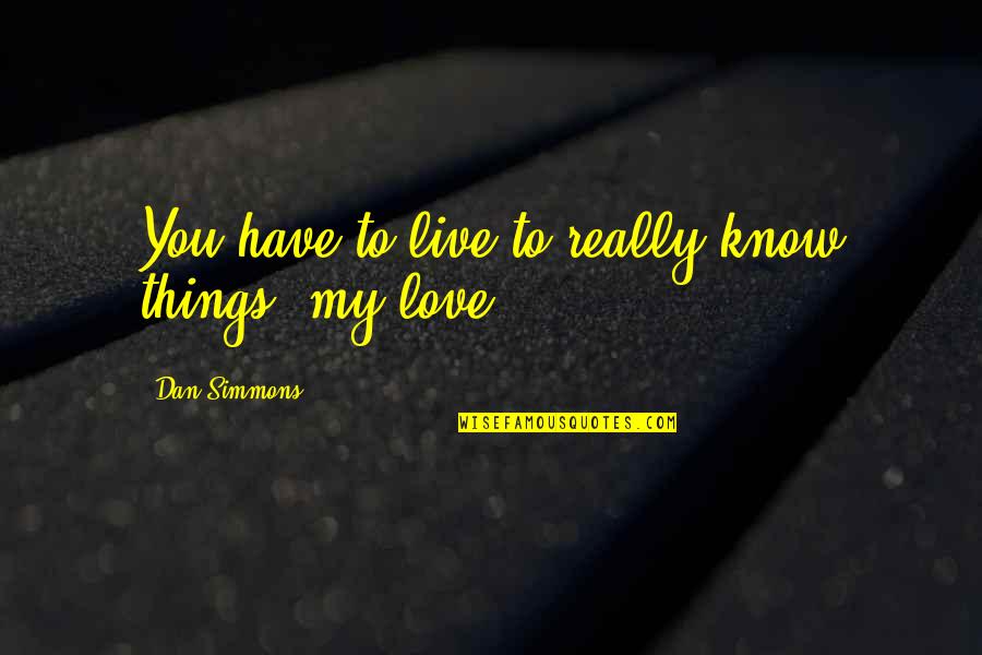 Decies Sick Quotes By Dan Simmons: You have to live to really know things, Decies Sick Quotes By Dan Simmons: You have to live to really know things,
