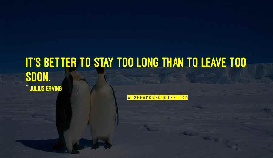 Decillis Buffalo Quotes By Julius Erving: It's better to stay too long than to Decillis Buffalo Quotes By Julius Erving: It's better to stay too long than to
