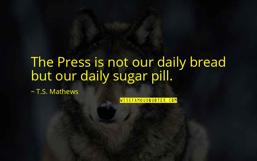 Decillis Heath Quotes By T.S. Mathews: The Press is not our daily bread but Decillis Heath Quotes By T.S. Mathews: The Press is not our daily bread but