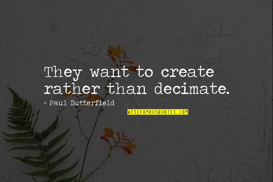 Decimate Quotes By Paul Butterfield: They want to create rather than decimate.