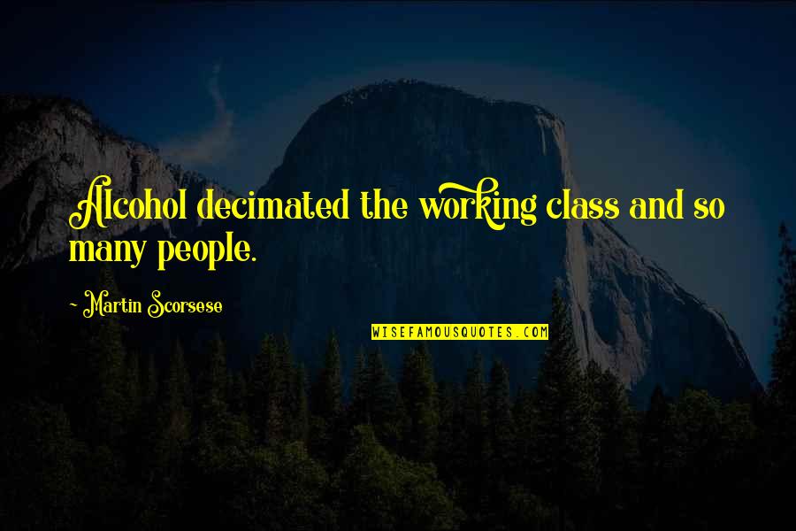 Decimated Quotes By Martin Scorsese: Alcohol decimated the working class and so many Decimated Quotes By Martin Scorsese: Alcohol decimated the working class and so many