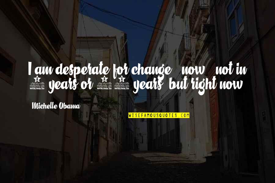 Decimation Quotes By Michelle Obama: I am desperate for change - now -