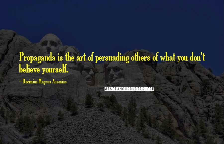 Decimius Magnus Ausonius quotes: Propaganda is the art of persuading others of what you don't believe yourself.