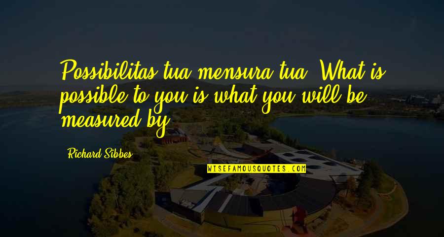 Decimo Tercer Quotes By Richard Sibbes: Possibilitas tua mensura tua'(What is possible to you