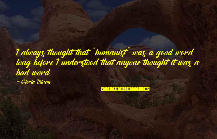 Decimos Quotes By Gloria Steinem: I always thought that "humanist" was a good
