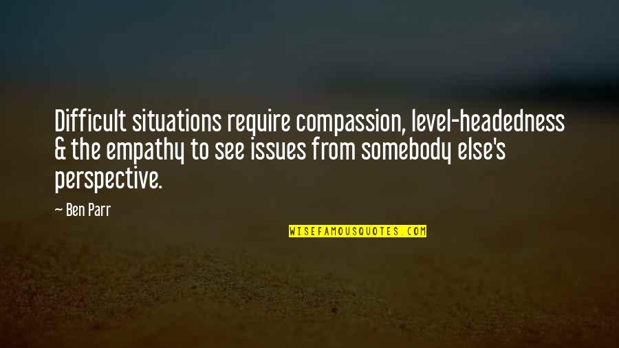 Decipherment Quotes By Ben Parr: Difficult situations require compassion, level-headedness & the empathy