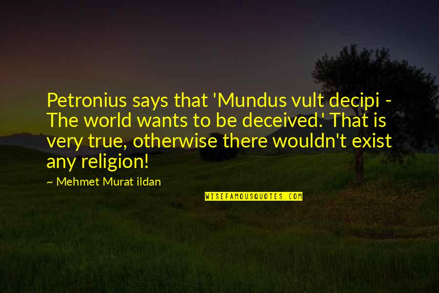 Decipi Quotes By Mehmet Murat Ildan: Petronius says that 'Mundus vult decipi - The