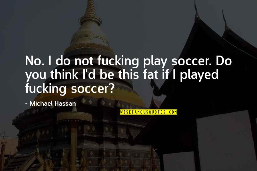 Decir Adios Quotes By Michael Hassan: No. I do not fucking play soccer. Do