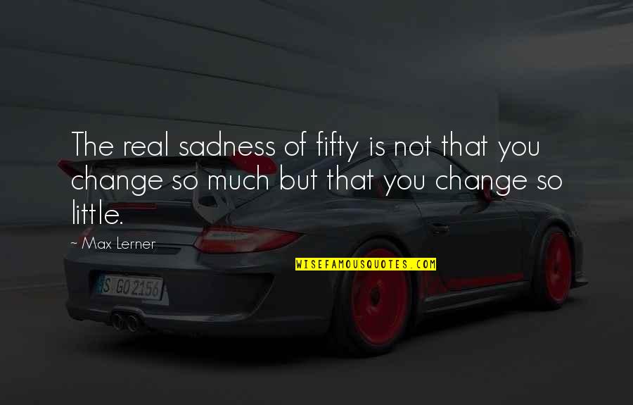 Decise Quotes By Max Lerner: The real sadness of fifty is not that Decise Quotes By Max Lerner: The real sadness of fifty is not that