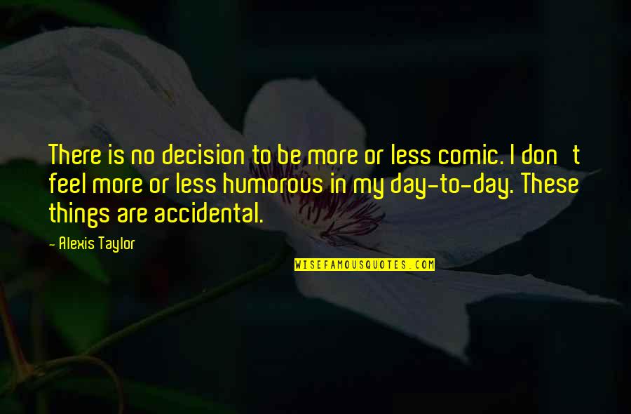 Decision Day Quotes By Alexis Taylor: There is no decision to be more or