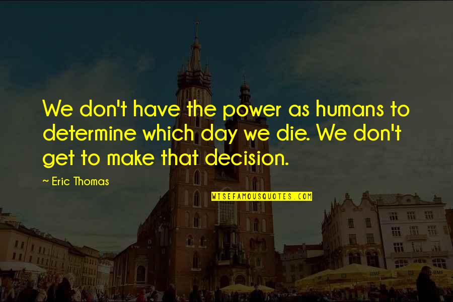 Decision Day Quotes By Eric Thomas: We don't have the power as humans to