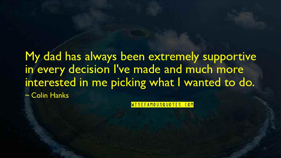 Decision Has Been Made Quotes By Colin Hanks: My dad has always been extremely supportive in Decision Has Been Made Quotes By Colin Hanks: My dad has always been extremely supportive in