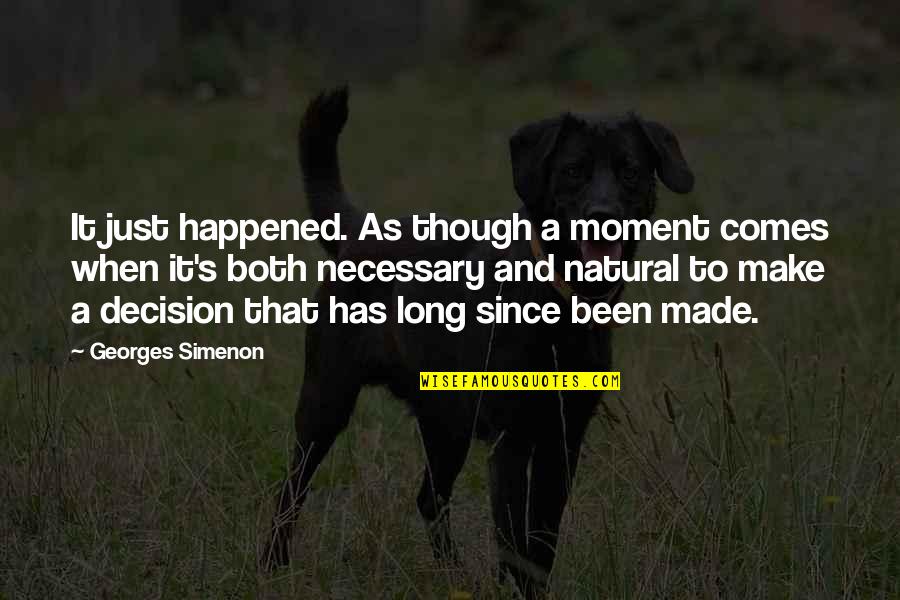 Decision Has Been Made Quotes By Georges Simenon: It just happened. As though a moment comes Decision Has Been Made Quotes By Georges Simenon: It just happened. As though a moment comes