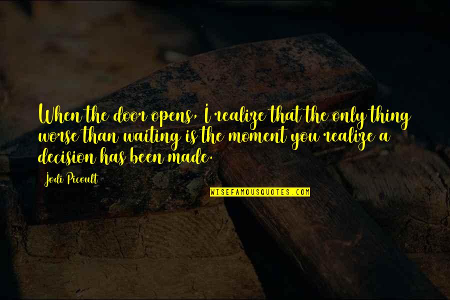 Decision Has Been Made Quotes By Jodi Picoult: When the door opens, I realize that the Decision Has Been Made Quotes By Jodi Picoult: When the door opens, I realize that the