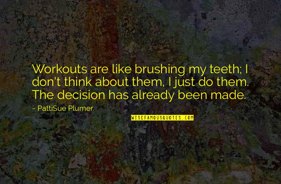 Decision Has Been Made Quotes By PattiSue Plumer: Workouts are like brushing my teeth; I don't Decision Has Been Made Quotes By PattiSue Plumer: Workouts are like brushing my teeth; I don't