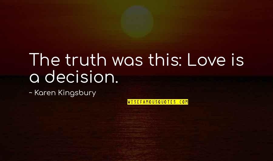 Decision In Love Quotes By Karen Kingsbury: The truth was this: Love is a decision.