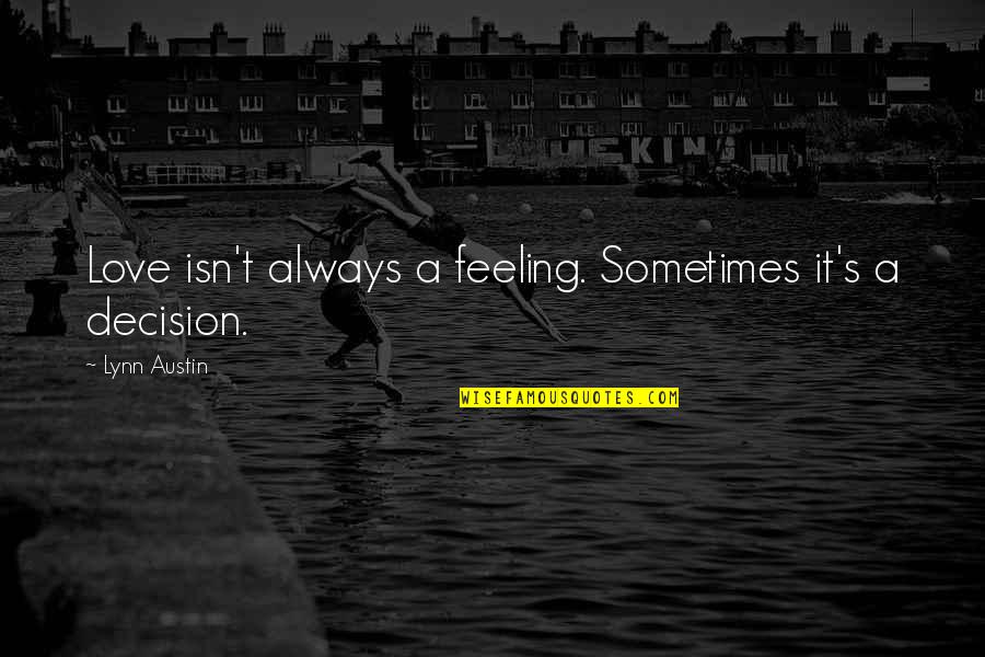 Decision In Love Quotes By Lynn Austin: Love isn't always a feeling. Sometimes it's a