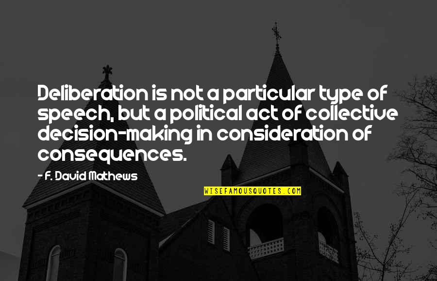 Decision Making And Consequences Quotes By F. David Mathews: Deliberation is not a particular type of speech, Decision Making And Consequences Quotes By F. David Mathews: Deliberation is not a particular type of speech,