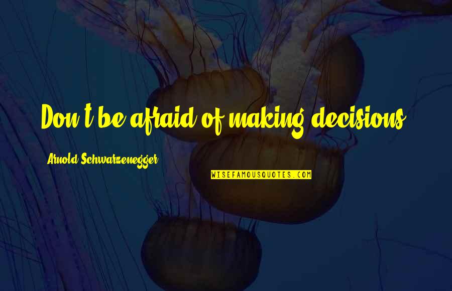 Decision Making For The Best Quotes By Arnold Schwarzenegger: Don't be afraid of making decisions.