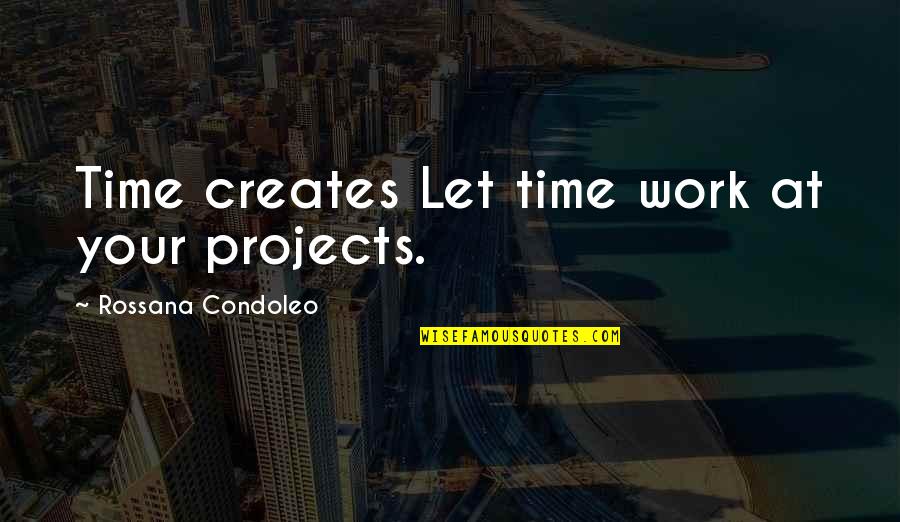 Decision Making In Life Quotes By Rossana Condoleo: Time creates Let time work at your projects.