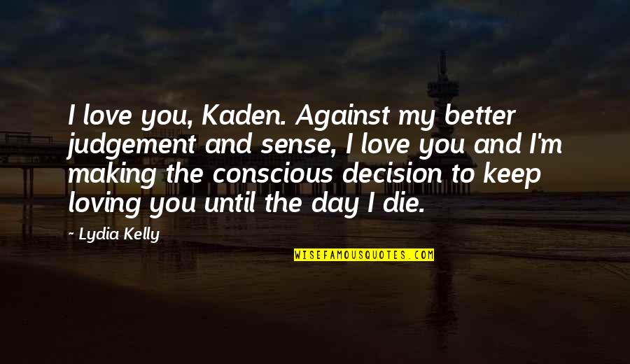 Decision Making In Love Quotes By Lydia Kelly: I love you, Kaden. Against my better judgement