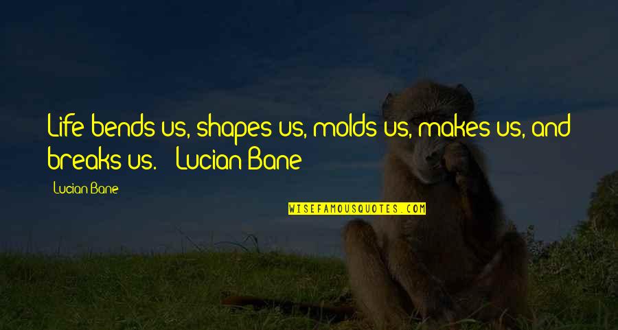 Decision Making Movie Quotes By Lucian Bane: Life bends us, shapes us, molds us, makes
